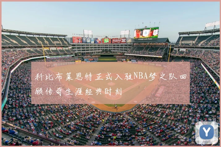 科比布莱恩特正式入驻NBA梦之队回顾传奇生涯经典时刻