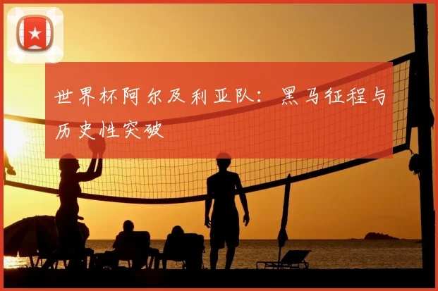 世界杯阿尔及利亚队：黑马征程与历史性突破
