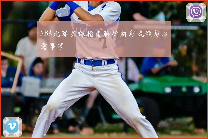 NBA比赛买球指南解析购彩流程与注意事项