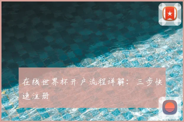 在线世界杯开户流程详解:三步快速注册