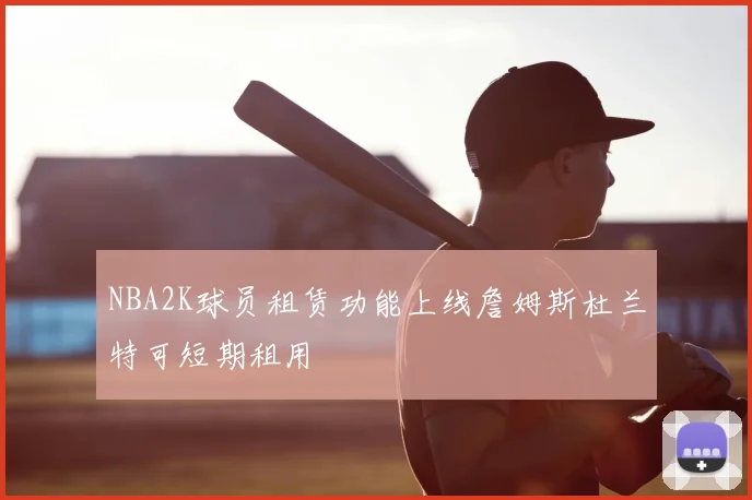 NBA2K球员租赁功能上线詹姆斯杜兰特可短期租用