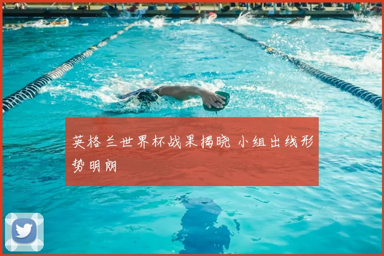 英格兰世界杯战果揭晓 小组出线形势明朗
