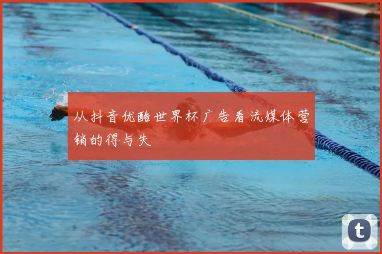 从抖音优酷世界杯广告看流媒体营销的得与失